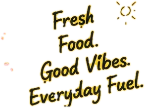 Fresh Food. Good Vibes. Everyday Fuel.